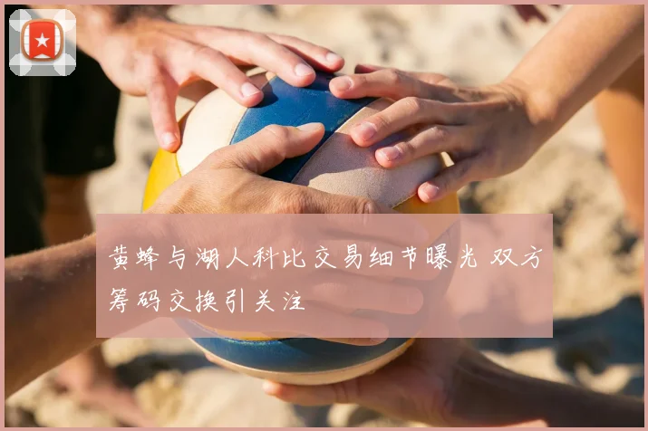 黄蜂与湖人科比交易细节曝光 双方筹码交换引关注