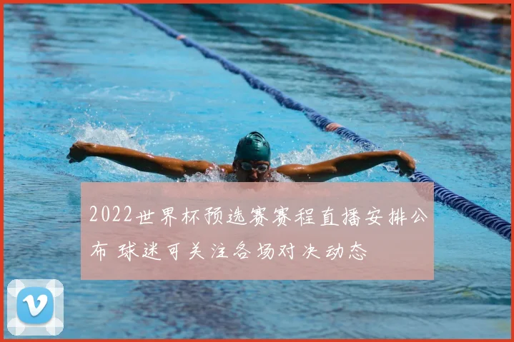 2022世界杯预选赛赛程直播安排公布 球迷可关注各场对决动态