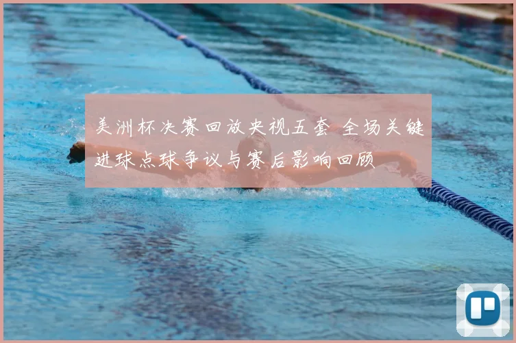 美洲杯决赛回放央视五套 全场关键进球点球争议与赛后影响回顾