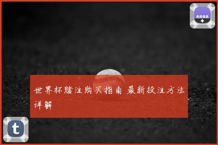 世界杯赌注购买指南 最新投注方法详解