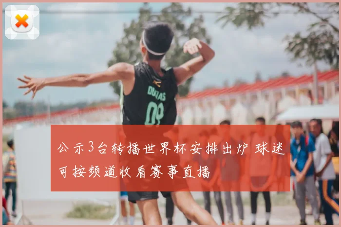 公示3台转播世界杯安排出炉 球迷可按频道收看赛事直播