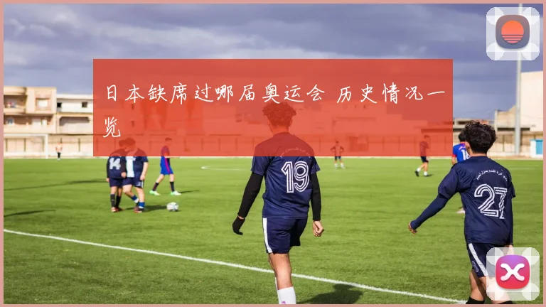 日本缺席过哪届奥运会 历史情况一览