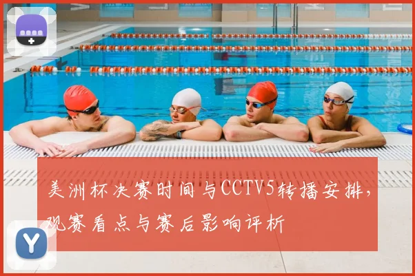 美洲杯决赛时间与CCTV5转播安排，观赛看点与赛后影响评析
