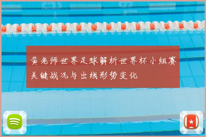 黄老师世界足球解析世界杯小组赛关键战况与出线形势变化
