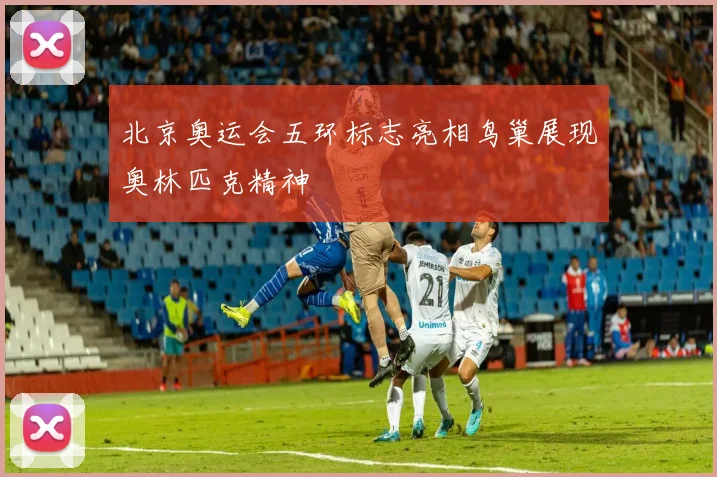 北京奥运会五环标志亮相鸟巢展现奥林匹克精神
