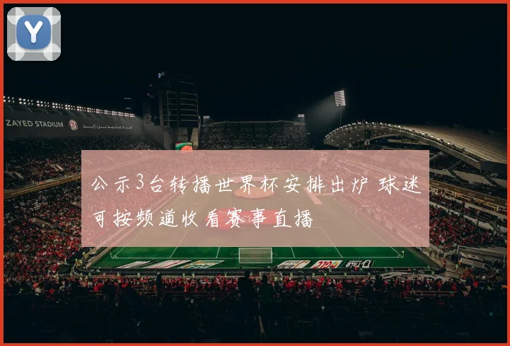 公示3台转播世界杯安排出炉 球迷可按频道收看赛事直播