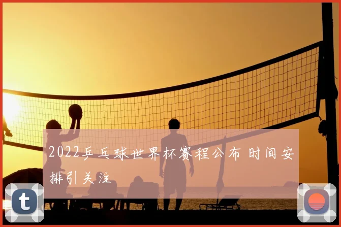 2022乒乓球世界杯赛程公布 时间安排引关注