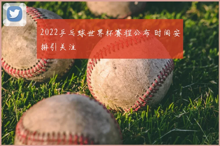 2022乒乓球世界杯赛程公布 时间安排引关注