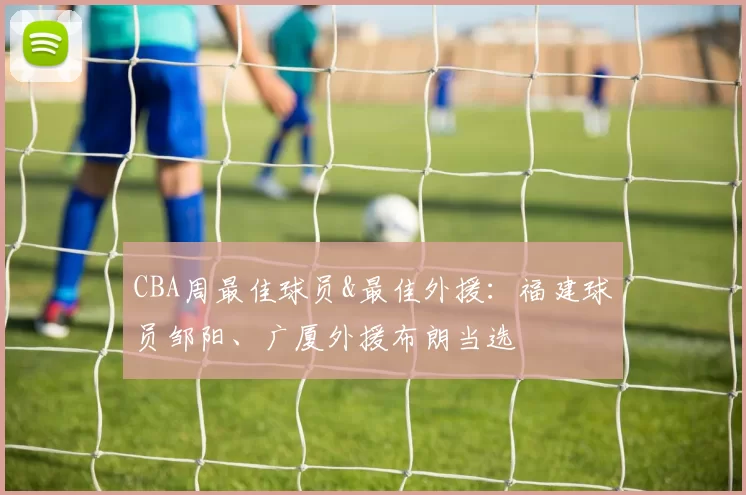 CBA周最佳球员&最佳外援：福建球员邹阳、广厦外援布朗当选