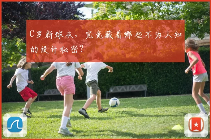 C罗新球衣，究竟藏着哪些不为人知的设计秘密？