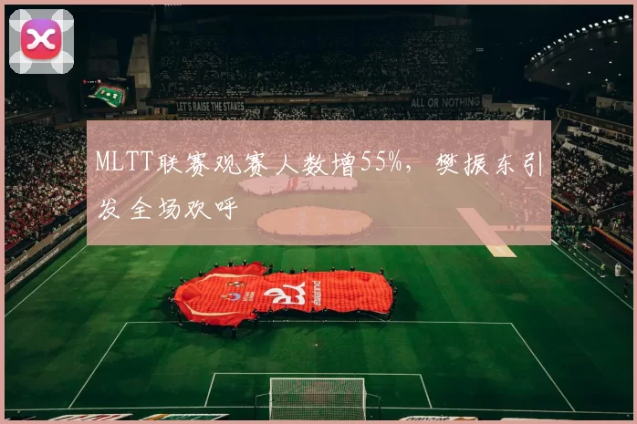 MLTT联赛观赛人数增55%，樊振东引发全场欢呼