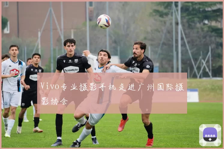 Vivo专业摄影手机走进广州国际摄影协会