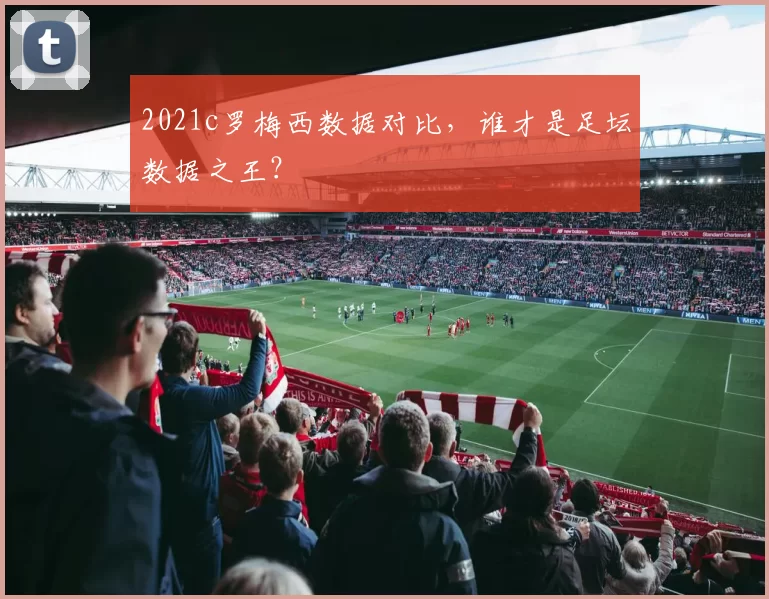 2021c罗梅西数据对比，谁才是足坛数据之王？