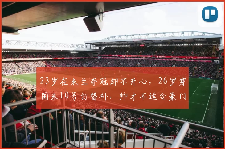 23岁在米兰夺冠却不开心，26岁穿国米10号打替补，帅才不适合豪门