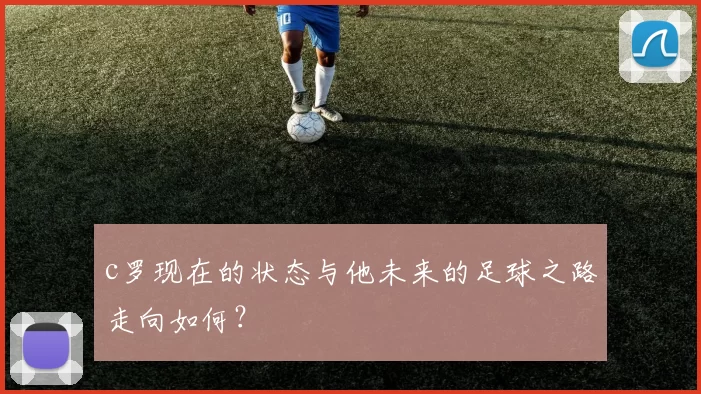 c罗现在的状态与他未来的足球之路走向如何?