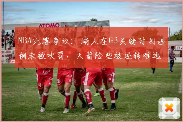 NBA比赛争议：湖人在G3关键时刻违例未被吹罚，火箭险些被逆转难逃败局_1